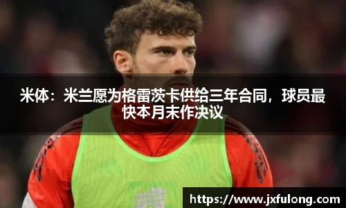 米体：米兰愿为格雷茨卡供给三年合同，球员最快本月末作决议