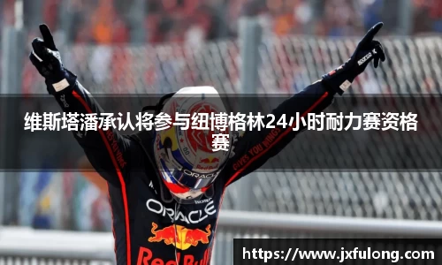 维斯塔潘承认将参与纽博格林24小时耐力赛资格赛